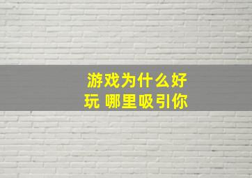 游戏为什么好玩 哪里吸引你